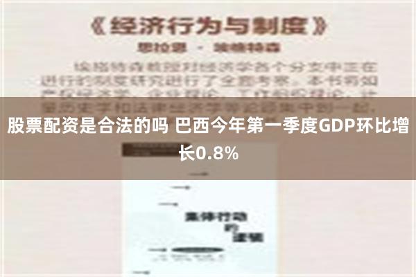 股票配资是合法的吗 巴西今年第一季度GDP环比增长0.8%