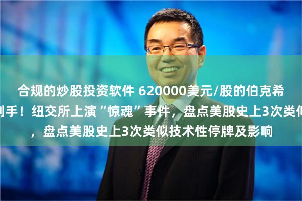 合规的炒股投资软件 620000美元/股的伯克希尔185.1美元就买到手！纽交所上演“惊魂”事件，盘点美股史上3次类似技术性停牌及影响