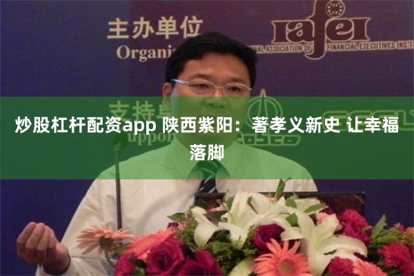 炒股杠杆配资app 陕西紫阳：著孝义新史 让幸福落脚