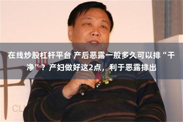 在线炒股杠杆平台 产后恶露一般多久可以排“干净”？产妇做好这2点，利于恶露排出