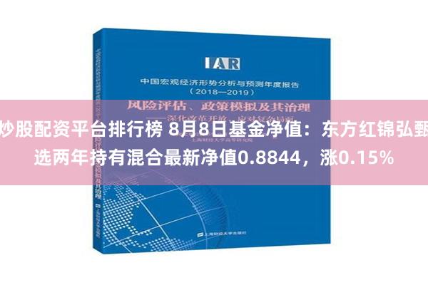 炒股配资平台排行榜 8月8日基金净值：东方红锦弘甄选两年持有混合最新净值0.8844，涨0.15%