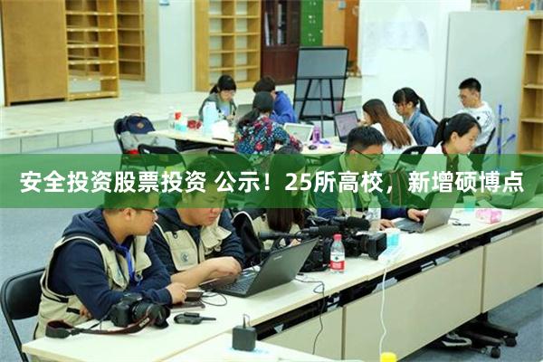 安全投资股票投资 公示！25所高校，新增硕博点