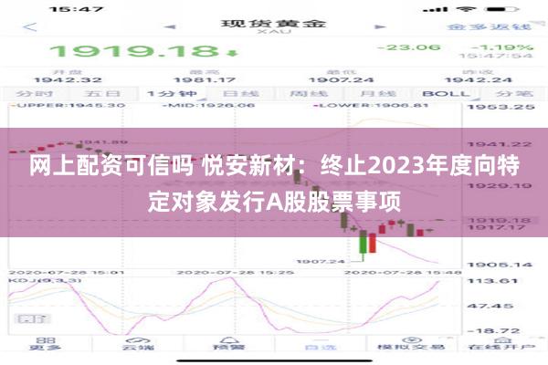 网上配资可信吗 悦安新材：终止2023年度向特定对象发行A股股票事项