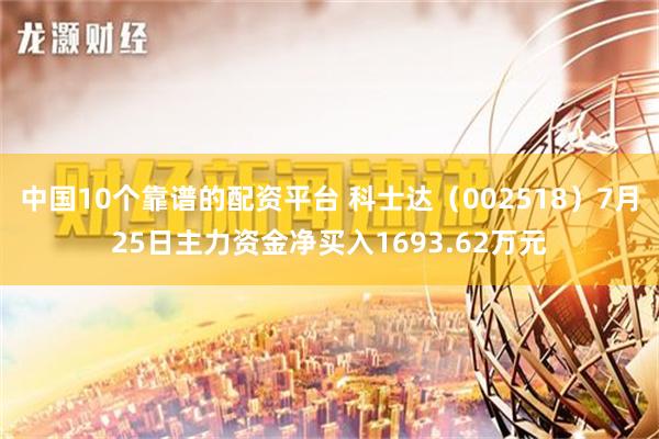 中国10个靠谱的配资平台 科士达（002518）7月25日主力资金净买入1693.62万元