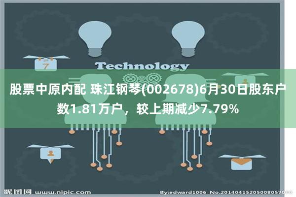 股票中原内配 珠江钢琴(002678)6月30日股东户数1.81万户，较上期减少7.79%