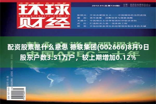 配资股票是什么意思 德联集团(002666)8月9日股东户数3.51万户，较上期增加0.12%