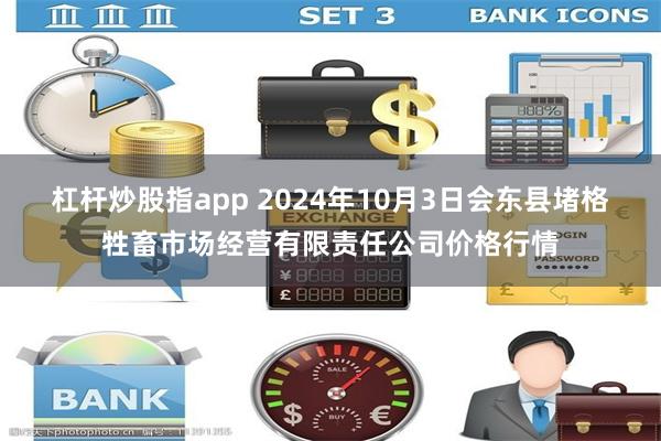 杠杆炒股指app 2024年10月3日会东县堵格牲畜市场经营有限责任公司价格行情