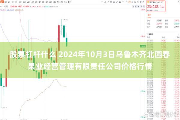 股票杠杆什么 2024年10月3日乌鲁木齐北园春果业经营管理有限责任公司价格行情