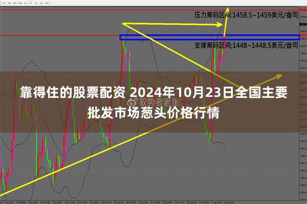 靠得住的股票配资 2024年10月23日全国主要批发市场葱头价格行情