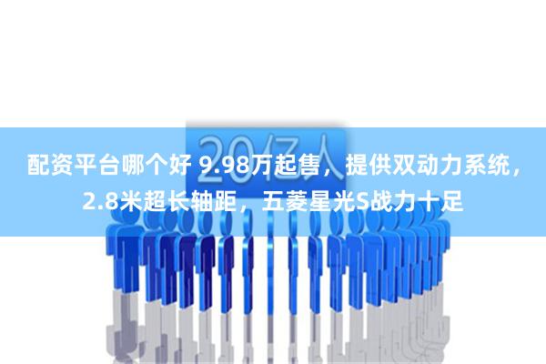 配资平台哪个好 9.98万起售，提供双动力系统，2.8米超长轴距，五菱星光S战力十足