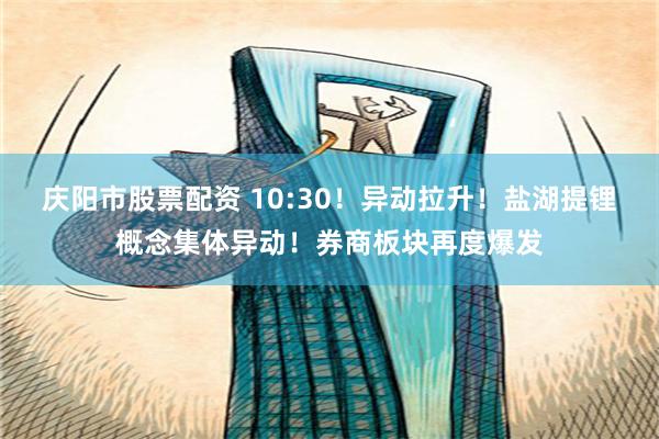 庆阳市股票配资 10:30！异动拉升！盐湖提锂概念集体异动！券商板块再度爆发