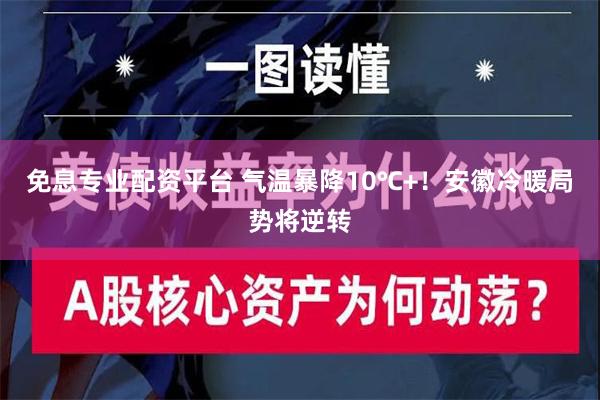 免息专业配资平台 气温暴降10℃+！安徽冷暖局势将逆转