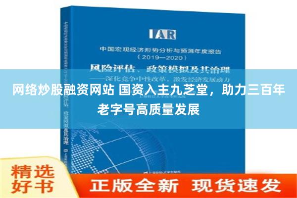 网络炒股融资网站 国资入主九芝堂，助力三百年老字号高质量发展