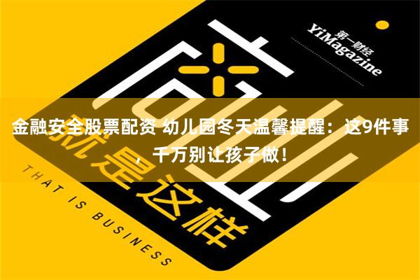 金融安全股票配资 幼儿园冬天温馨提醒：这9件事，千万别让孩子做！