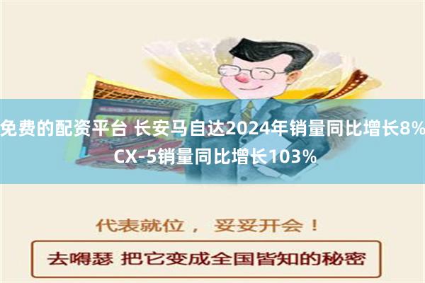 免费的配资平台 长安马自达2024年销量同比增长8% CX-5销量同比增长103%