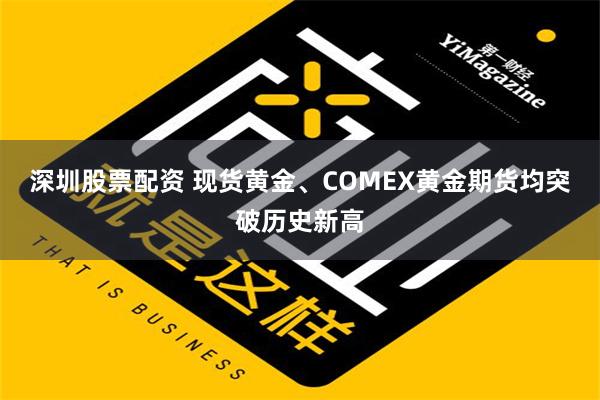 深圳股票配资 现货黄金、COMEX黄金期货均突破历史新高